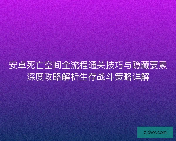 安卓死亡空间全流程通关技巧与隐藏要素深度攻略解析生存战斗策略详解
