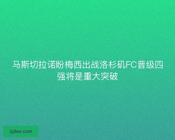 马斯切拉诺盼梅西出战洛杉矶FC晋级四强将是重大突破